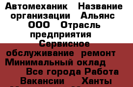 Автомеханик › Название организации ­ Альянс, ООО › Отрасль предприятия ­ Сервисное обслуживание, ремонт › Минимальный оклад ­ 45 000 - Все города Работа » Вакансии   . Ханты-Мансийский,Мегион г.